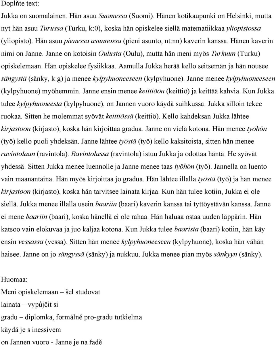 Hän asuu pienessa asunnossa (pieni asunto, nt:nn) kaverin kanssa. Hänen kaverin nimi on Janne. Janne on kotoisin Oulusta (Oulu), mutta hän meni myös Turkuun (Turku) opiskelemaan.
