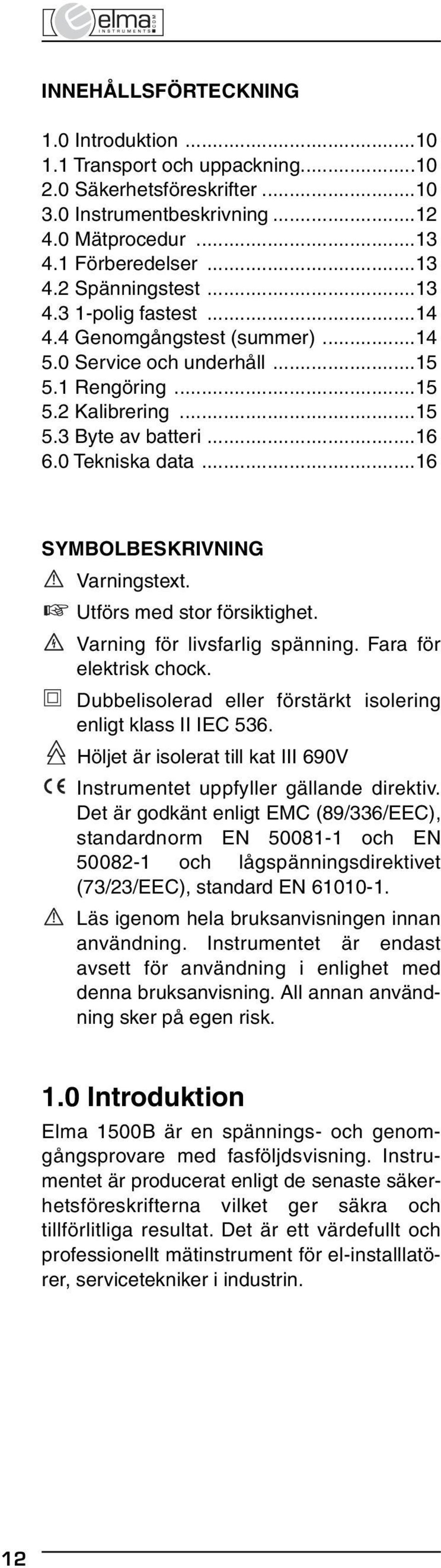 ..16 SYMBOLBESKRIVNING Varningstext. Utförs med stor försiktighet. Varning för livsfarlig spänning. Fara för elektrisk chock. Dubbelisolerad eller förstärkt isolering enligt klass II IEC 536.