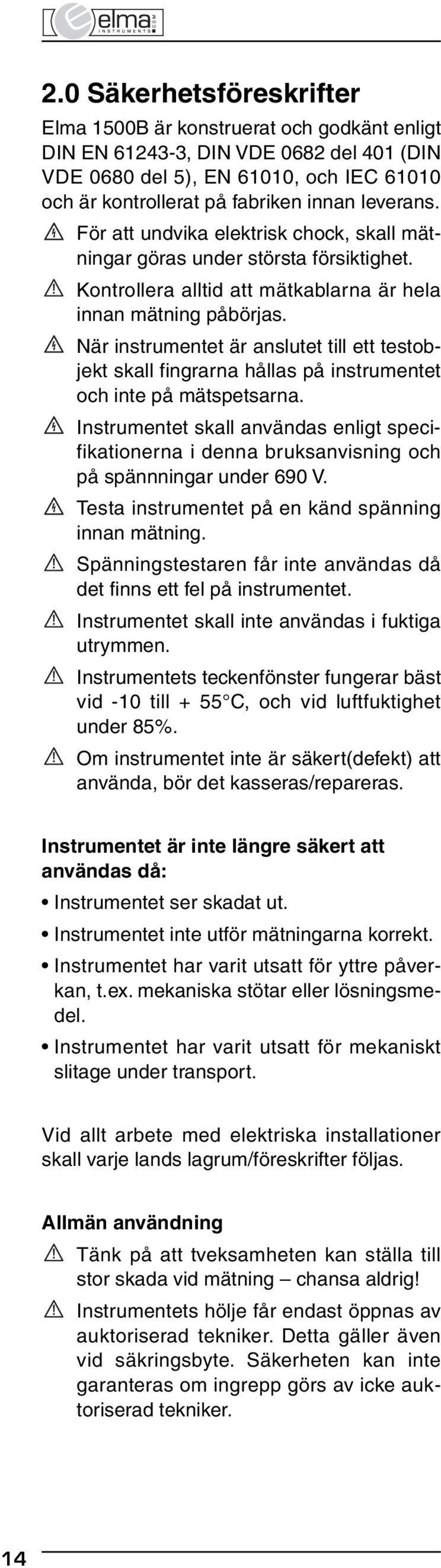 När instrumentet är anslutet till ett testobjekt skall fingrarna hållas på instrumentet och inte på mätspetsarna.