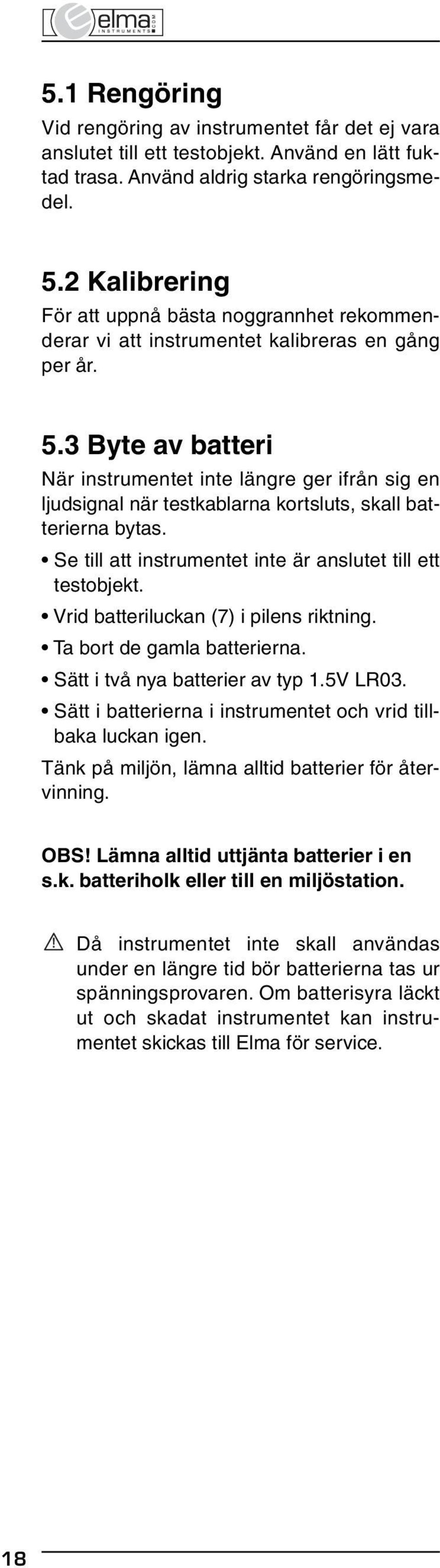 3 Byte av batteri När instrumentet inte längre ger ifrån sig en ljudsignal när testkablarna kortsluts, skall batterierna bytas. Se till att instrumentet inte är anslutet till ett testobjekt.