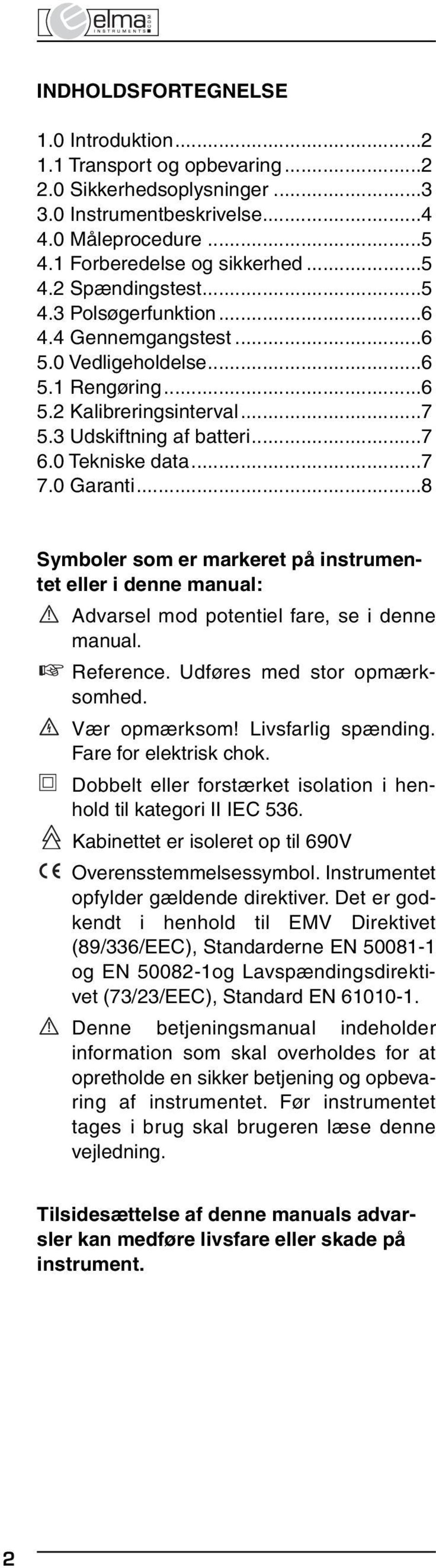 ..8 Symboler som er markeret på instrumentet eller i denne manual: Advarsel mod potentiel fare, se i denne manual. Reference. Udføres med stor opmærksomhed. Vær opmærksom! Livsfarlig spænding.