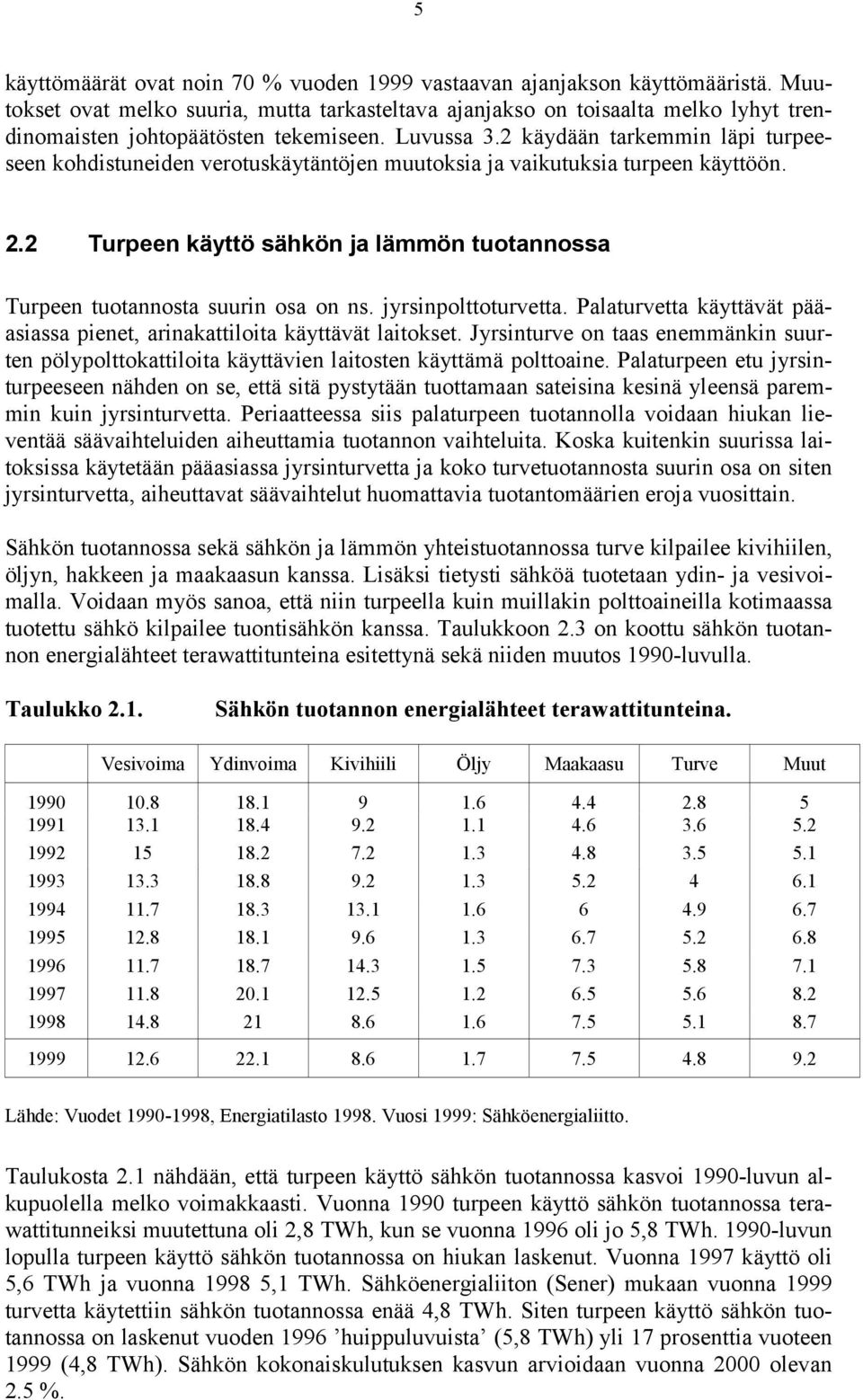 2 käydään tarkemmin läpi turpeeseen kohdistuneiden verotuskäytäntöjen muutoksia ja vaikutuksia turpeen käyttöön. 2.2 Turpeen käyttö sähkön ja lämmön tuotannossa Turpeen tuotannosta suurin osa on ns.