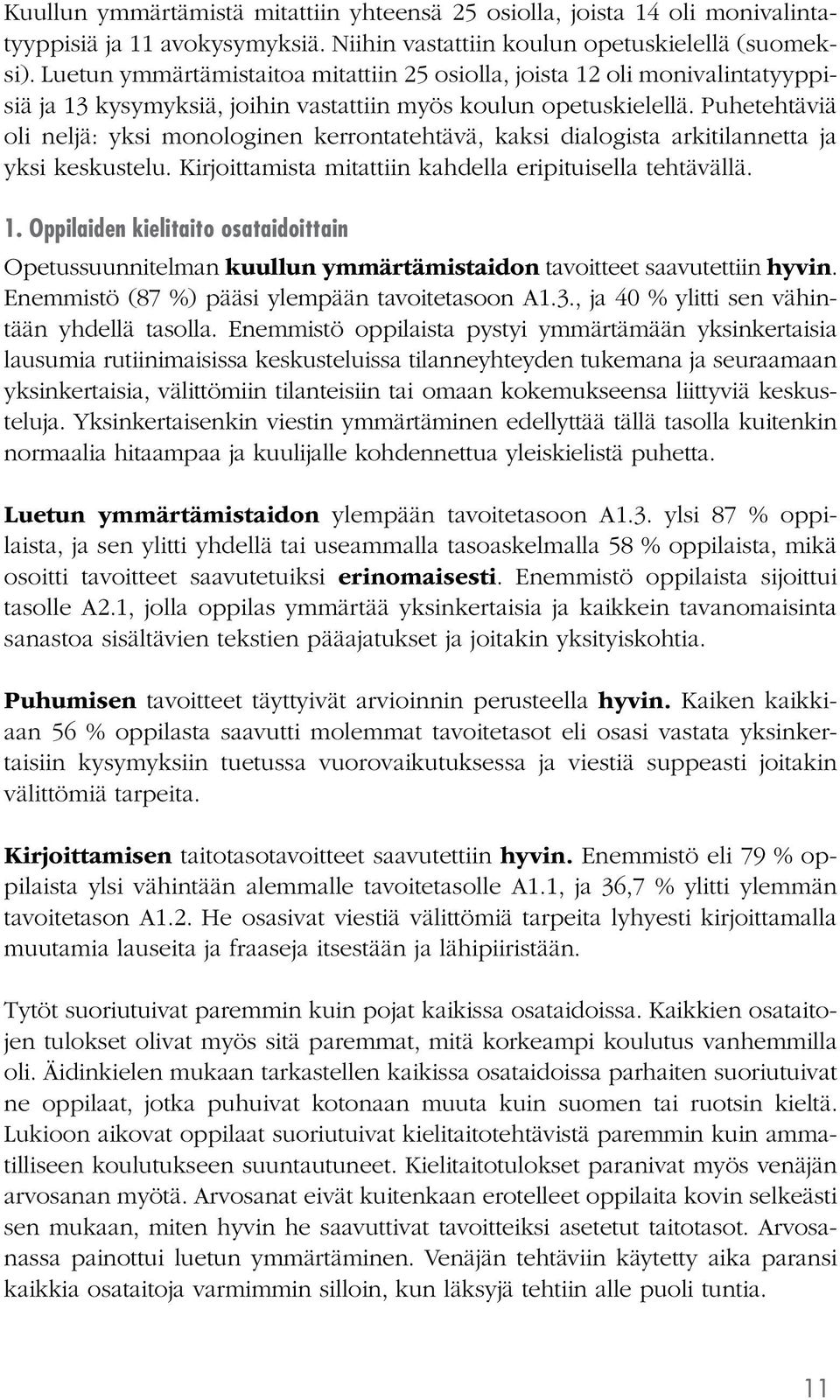 Puhetehtäviä oli neljä: yksi monologinen kerrontatehtävä, kaksi dialogista arkitilannetta ja yksi keskustelu. Kirjoittamista mitattiin kahdella eripituisella tehtävällä. 1.