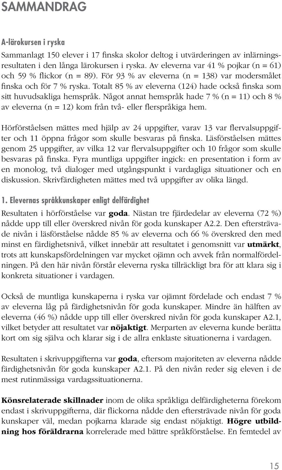 Totalt 85 % av eleverna (124) hade också finska som sitt huvudsakliga hemspråk. Något annat hemspråk hade 7 % (n = 11) och 8 % av eleverna (n = 12) kom från två- eller flerspråkiga hem.