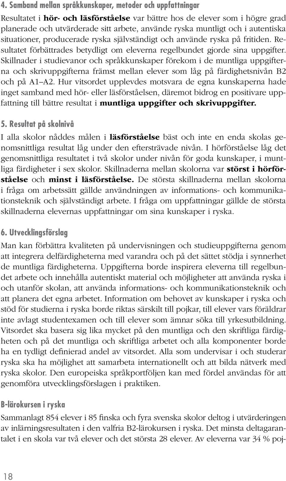 Skillnader i studievanor och språkkunskaper förekom i de muntliga uppgifterna och skrivuppgifterna främst mellan elever som låg på färdighetsnivån B2 och på A1 A2.