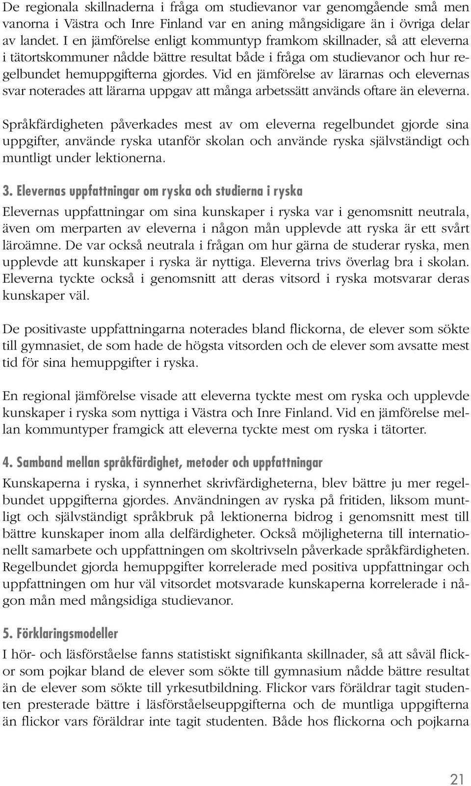 Vid en jämförelse av lärarnas och elevernas svar noterades att lärarna uppgav att många arbetssätt används oftare än eleverna.