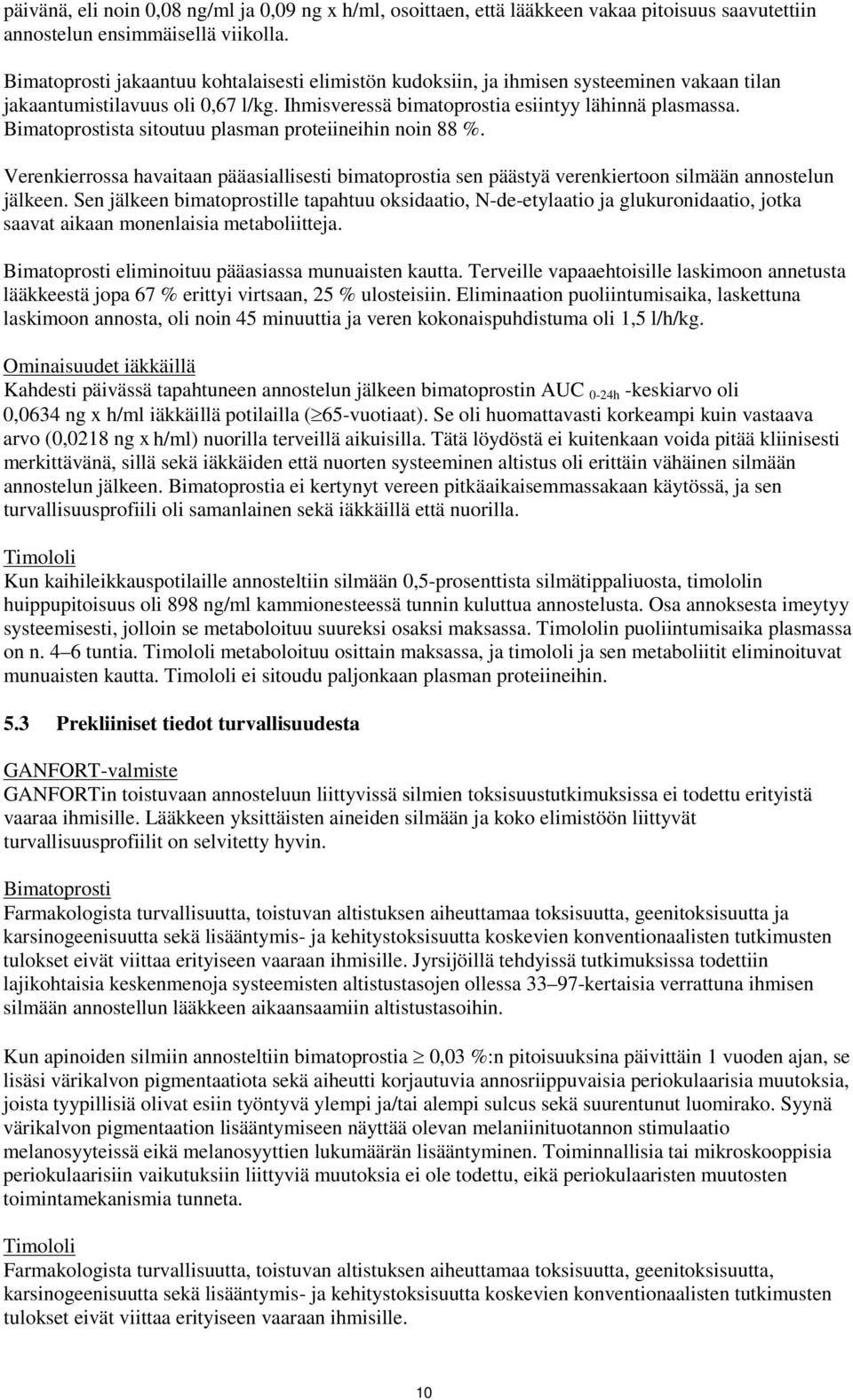 Bimatoprostista sitoutuu plasman proteiineihin noin 88 %. Verenkierrossa havaitaan pääasiallisesti bimatoprostia sen päästyä verenkiertoon silmään annostelun jälkeen.