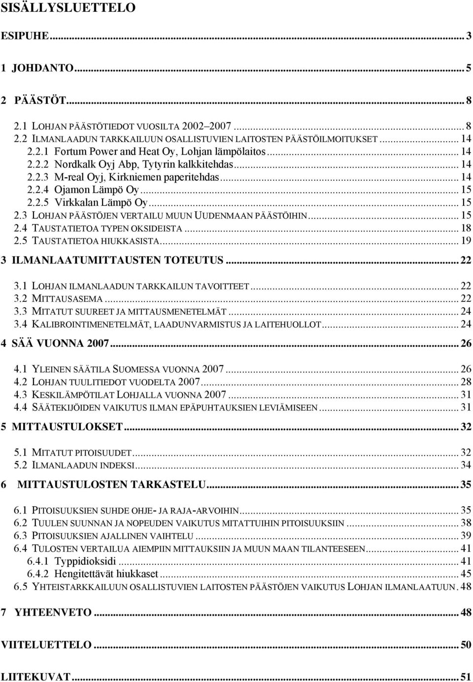 .. 15 2.4 TAUSTATIETOA TYPEN OKSIDEISTA... 18 2.5 TAUSTATIETOA HIUKKASISTA... 19 3 ILMANLAATUMITTAUSTEN TOTEUTUS... 22 3.1 LOHJAN ILMANLAADUN TARKKAILUN TAVOITTEET... 22 3.2 MITTAUSASEMA... 22 3.3 MITATUT SUUREET JA MITTAUSMENETELMÄT.