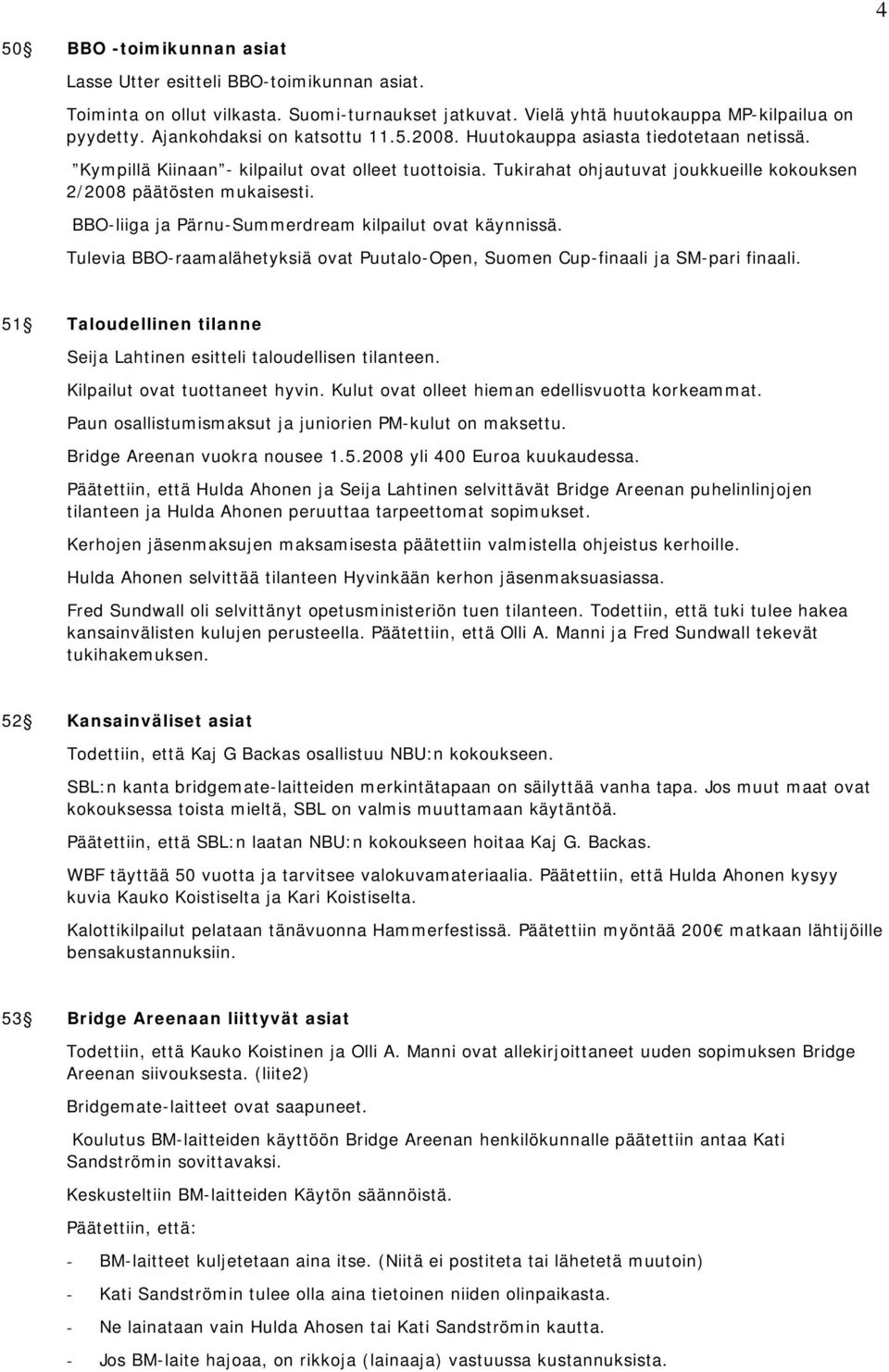 Tukirahat ohjautuvat joukkueille kokouksen 2/2008 päätösten mukaisesti. BBO-liiga ja Pärnu-Summerdream kilpailut ovat käynnissä.