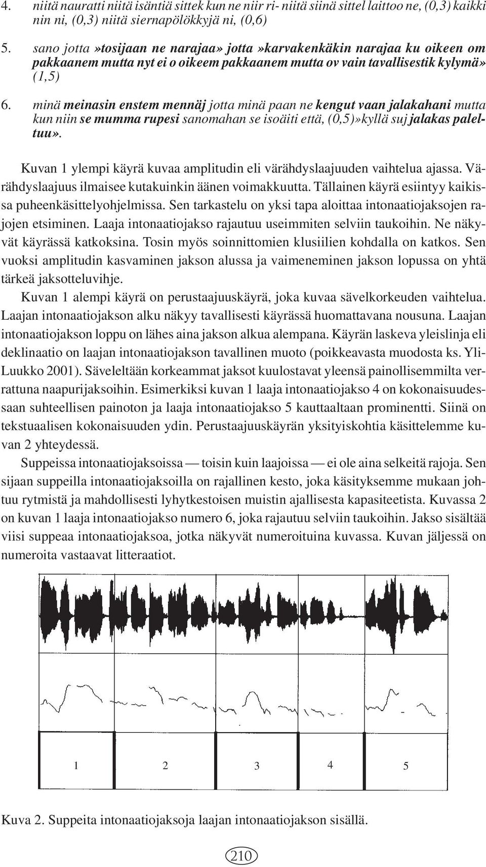 minä meinasin enstem mennäj jotta minä paan ne kengut vaan jalakahani mutta kun niin se mumma rupesi sanomahan se isoäiti että, (0,5)»kyllä suj jalakas paleltuu».