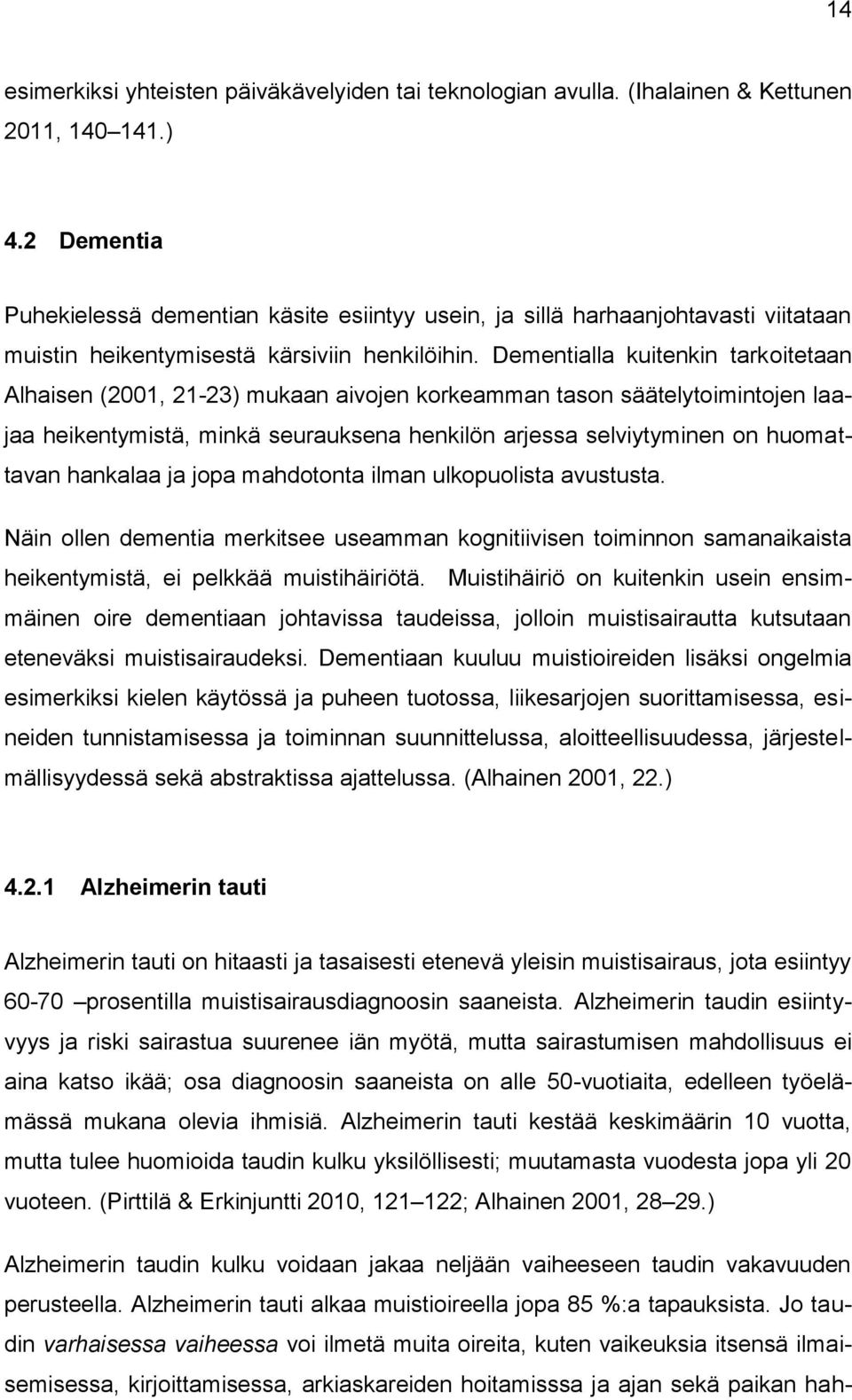 Dementialla kuitenkin tarkoitetaan Alhaisen (2001, 21-23) mukaan aivojen korkeamman tason säätelytoimintojen laajaa heikentymistä, minkä seurauksena henkilön arjessa selviytyminen on huomattavan