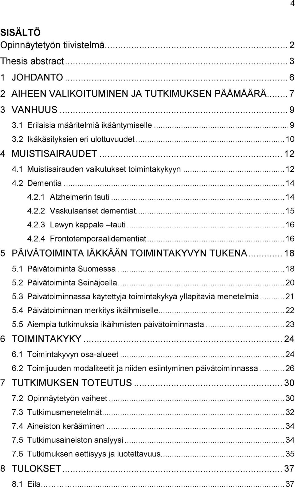 2.4 Frontotemporaalidementiat... 16 5 PÄIVÄTOIMINTA IÄKKÄÄN TOIMINTAKYVYN TUKENA... 18 5.1 Päivätoiminta Suomessa... 18 5.2 Päivätoiminta Seinäjoella... 20 5.