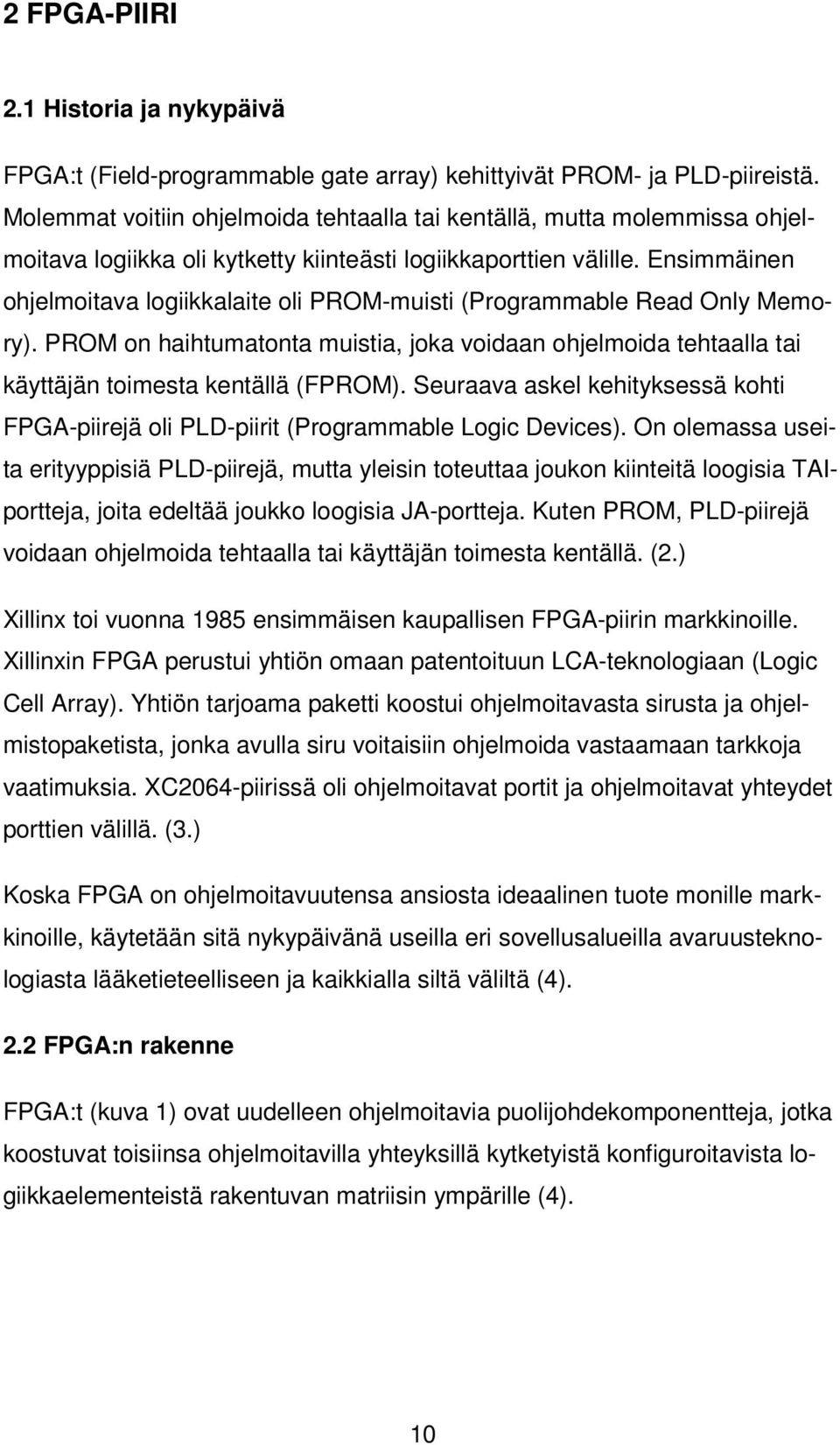 Ensimmäinen ohjelmoitava logiikkalaite oli PROM-muisti (Programmable Read Only Memory). PROM on haihtumatonta muistia, joka voidaan ohjelmoida tehtaalla tai käyttäjän toimesta kentällä (FPROM).