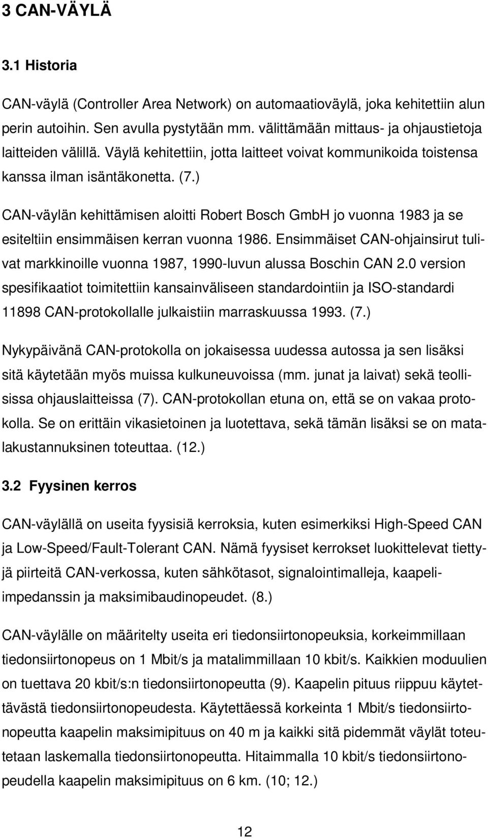 ) CAN-väylän kehittämisen aloitti Robert Bosch GmbH jo vuonna 1983 ja se esiteltiin ensimmäisen kerran vuonna 1986.