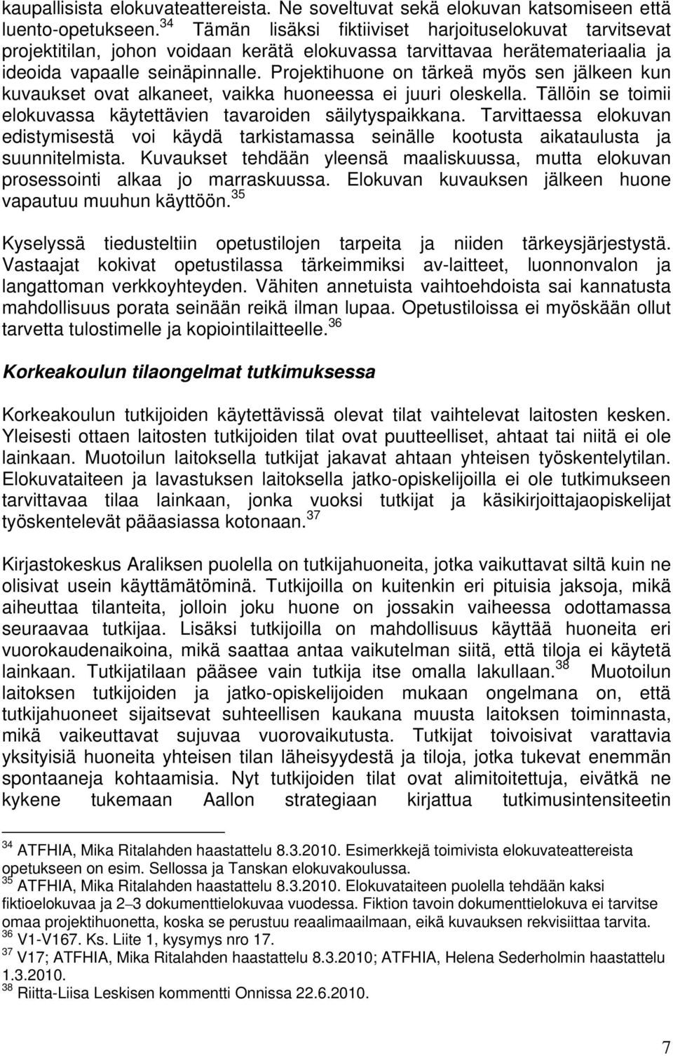 Projektihuone on tärkeä myös sen jälkeen kun kuvaukset ovat alkaneet, vaikka huoneessa ei juuri oleskella. Tällöin se toimii elokuvassa käytettävien tavaroiden säilytyspaikkana.