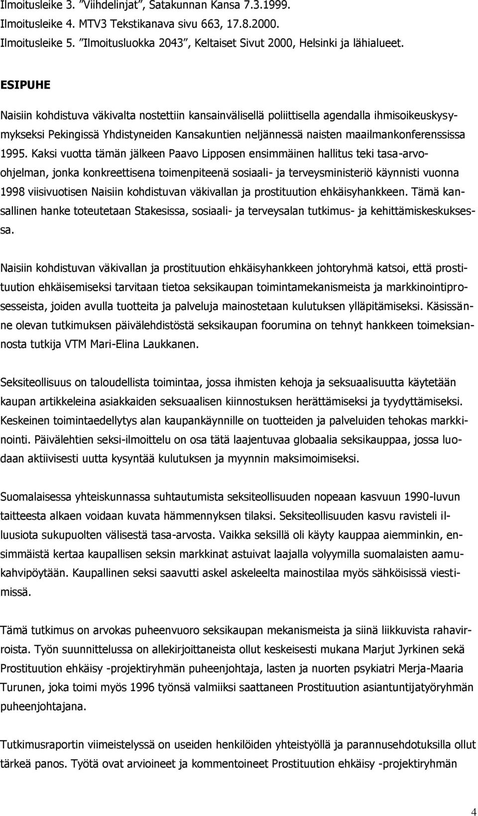 Kaksi vuotta tämän jälkeen Paavo Lipposen ensimmäinen hallitus teki tasa-arvoohjelman, jonka konkreettisena toimenpiteenä sosiaali- ja terveysministeriö käynnisti vuonna 1998 viisivuotisen Naisiin