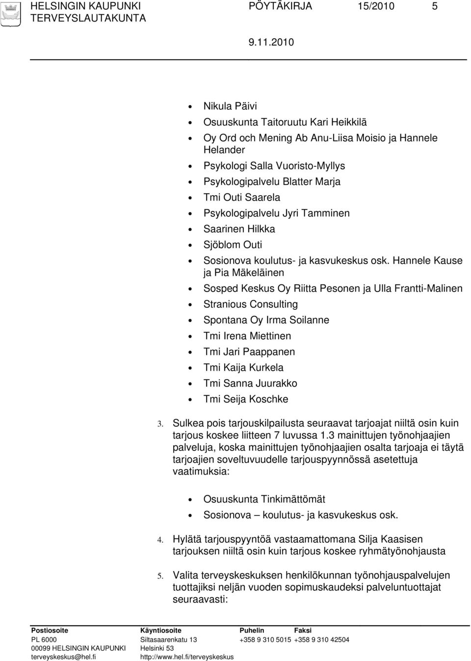 Hannele Kause ja Pia Mäkeläinen Sosped Keskus Oy Riitta Pesonen ja Ulla Frantti-Malinen Stranious Consulting Spontana Oy Irma Soilanne Tmi Irena Miettinen Tmi Jari Paappanen Tmi Kaija Kurkela Tmi