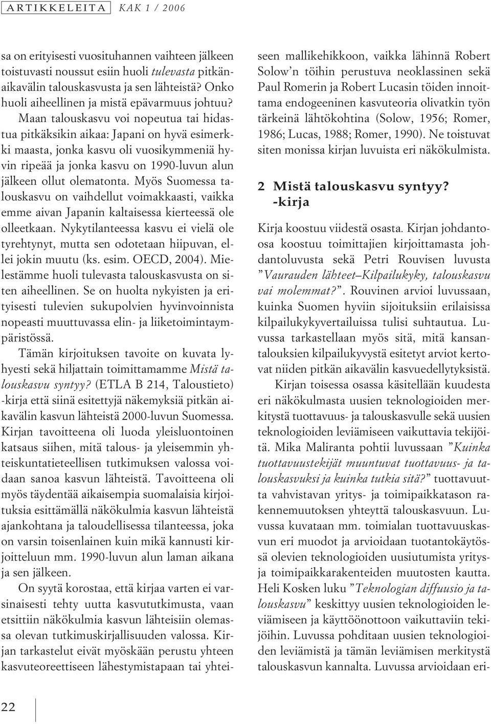 Maan talouskasvu voi nopeutua tai hidastua pitkäksikin aikaa: Japani on hyvä esimerkki maasta, jonka kasvu oli vuosikymmeniä hyvin ripeää ja jonka kasvu on 1990-luvun alun jälkeen ollut olematonta.