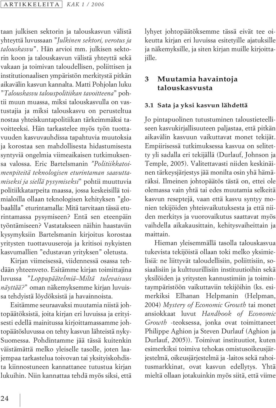 Matti Pohjolan luku Talouskasvu talouspolitiikan tavoitteena pohtii muun muassa, miksi talouskasvulla on vastustajia ja miksi talouskasvu on perusteltua nostaa yhteiskuntapolitiikan tärkeimmäksi