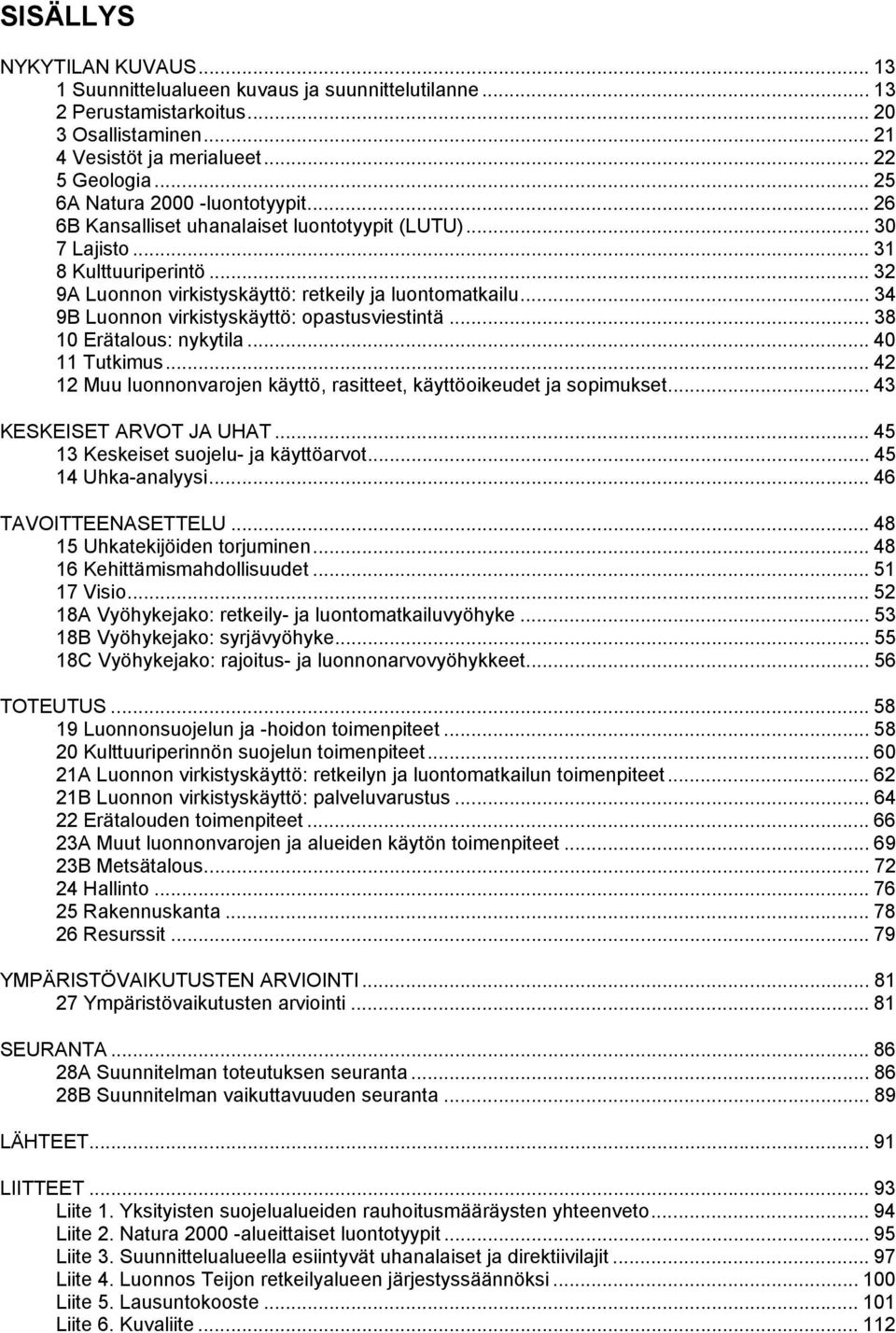 .. 34 9B Luonnon virkistyskäyttö: opastusviestintä... 38 10 Erätalous: nykytila... 40 11 Tutkimus... 42 12 Muu luonnonvarojen käyttö, rasitteet, käyttöoikeudet ja sopimukset.