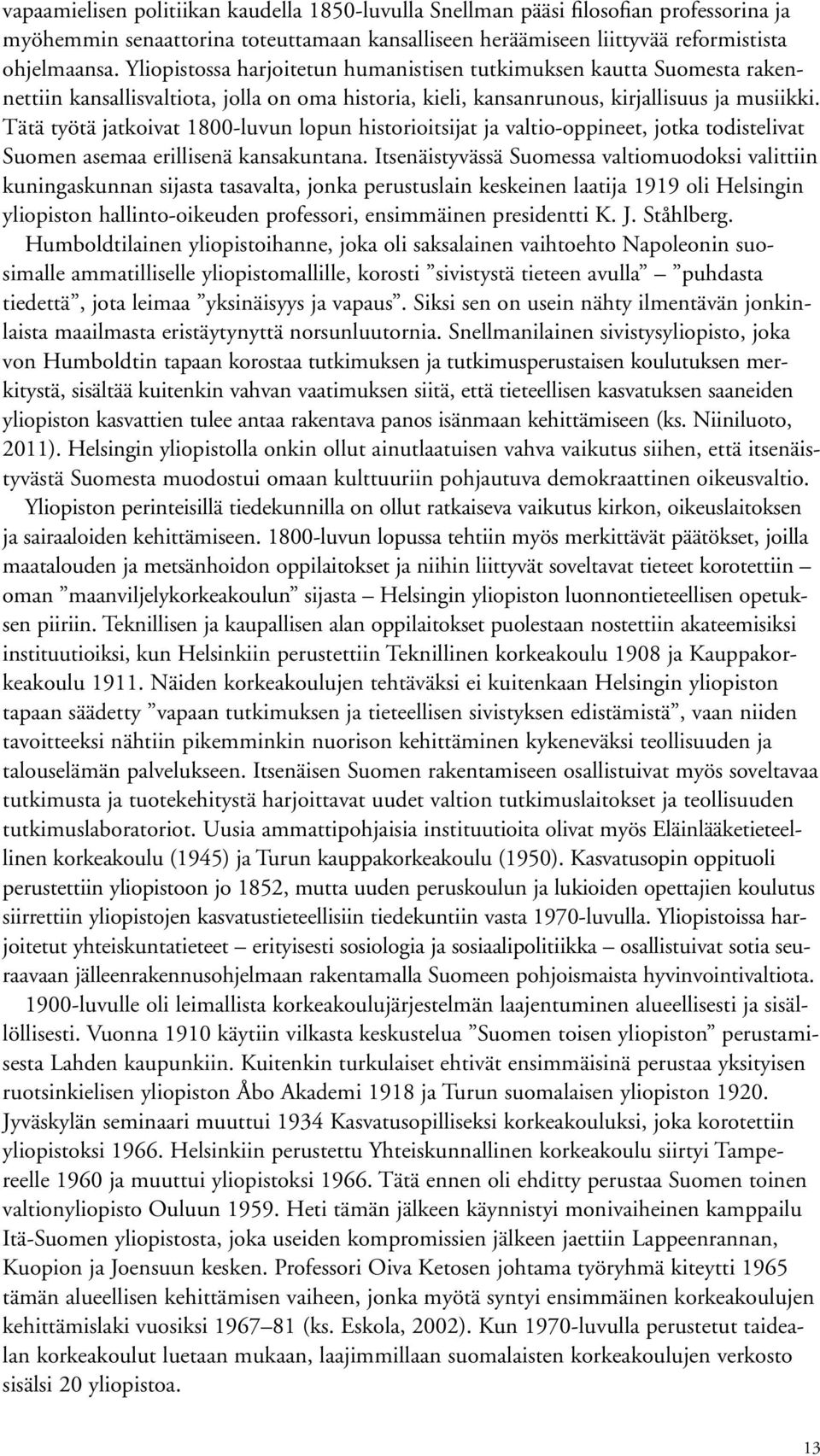 Tätä työtä jatkoivat 1800-luvun lopun historioitsijat ja valtio-oppineet, jotka todistelivat Suomen asemaa erillisenä kansakuntana.