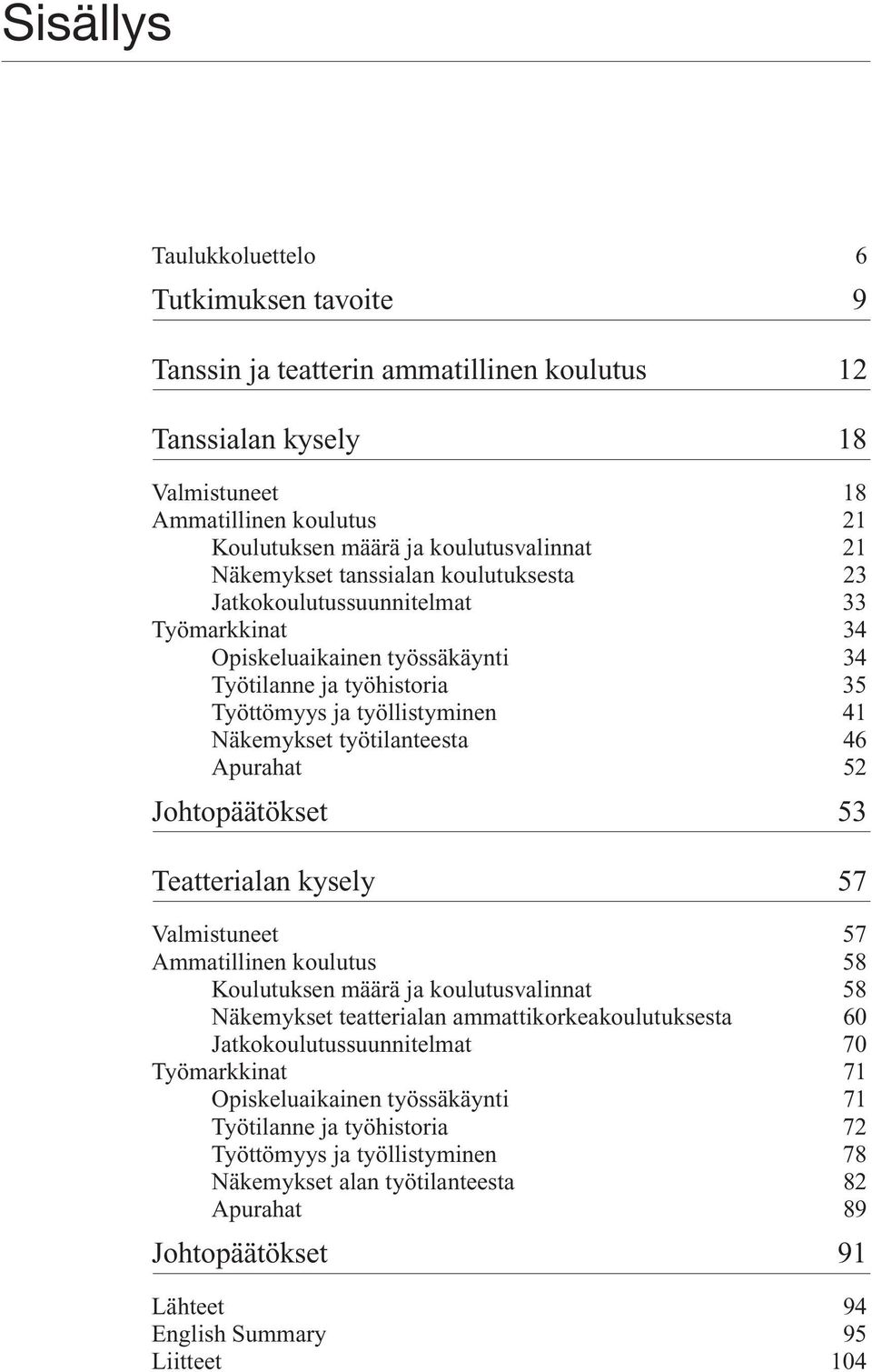 työtilanteesta 46 Apurahat 52 Johtopäätökset 53 Teatterialan kysely 57 Valmistuneet 57 Ammatillinen koulutus 58 Koulutuksen määrä ja koulutusvalinnat 58 Näkemykset teatterialan