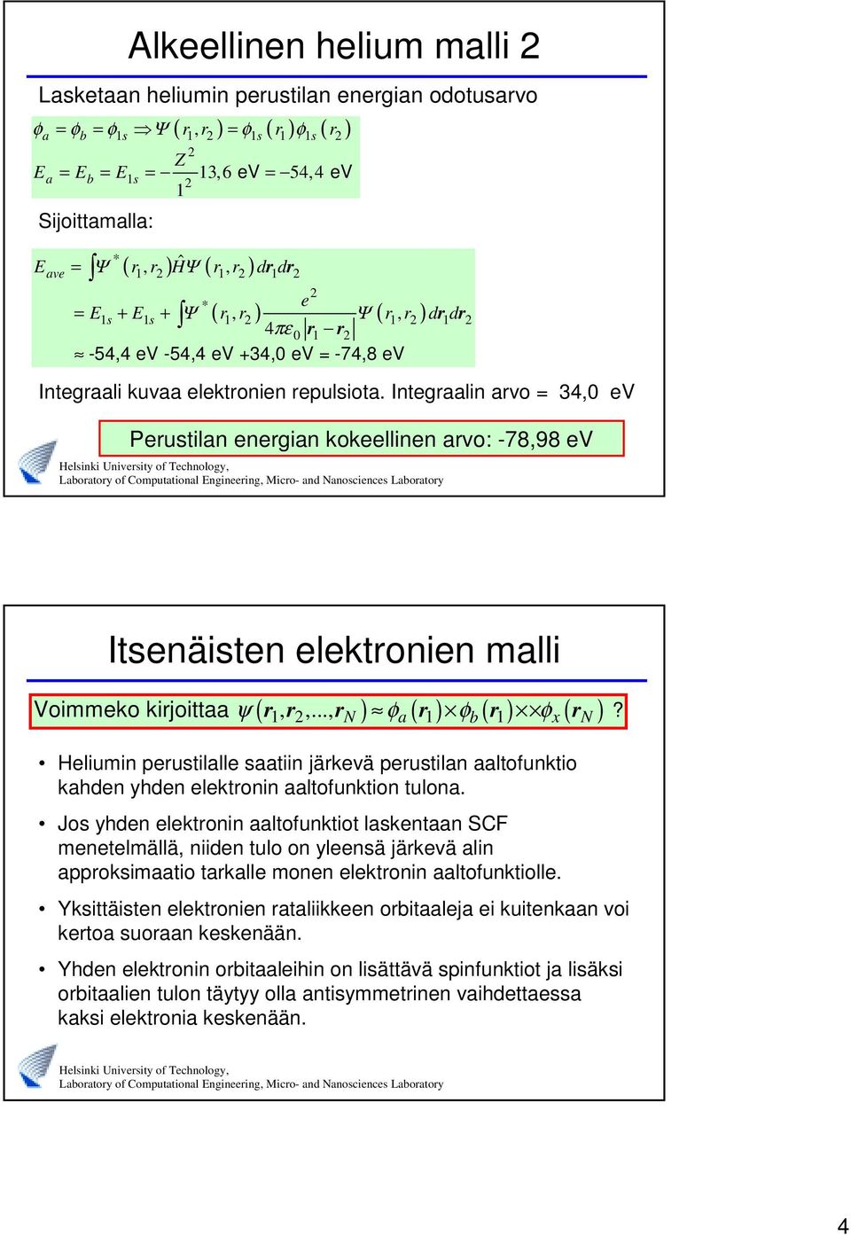 Integraalin arvo = 34,0 ev Perustilan energian kokeellinen arvo: -78,98 ev Itsenäisten elektronien malli ( r r r ) ( r ) ( r ) ( r ) Voimmeko kirjoittaa ψ N φa φb φx N,,...,? Heliumin perustilalle saatiin järkevä perustilan aaltofunktio kahden yhden elektronin aaltofunktion tulona.