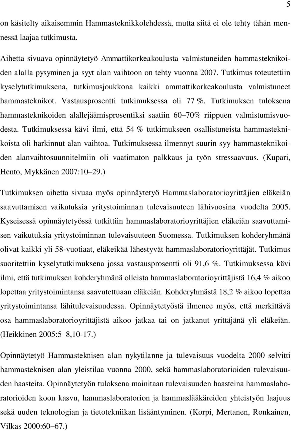 Tutkimus toteutettiin kyselytutkimuksena, tutkimusjoukkona kaikki ammattikorkeakoulusta valmistuneet hammasteknikot. Vastausprosentti tutkimuksessa oli 77 %.