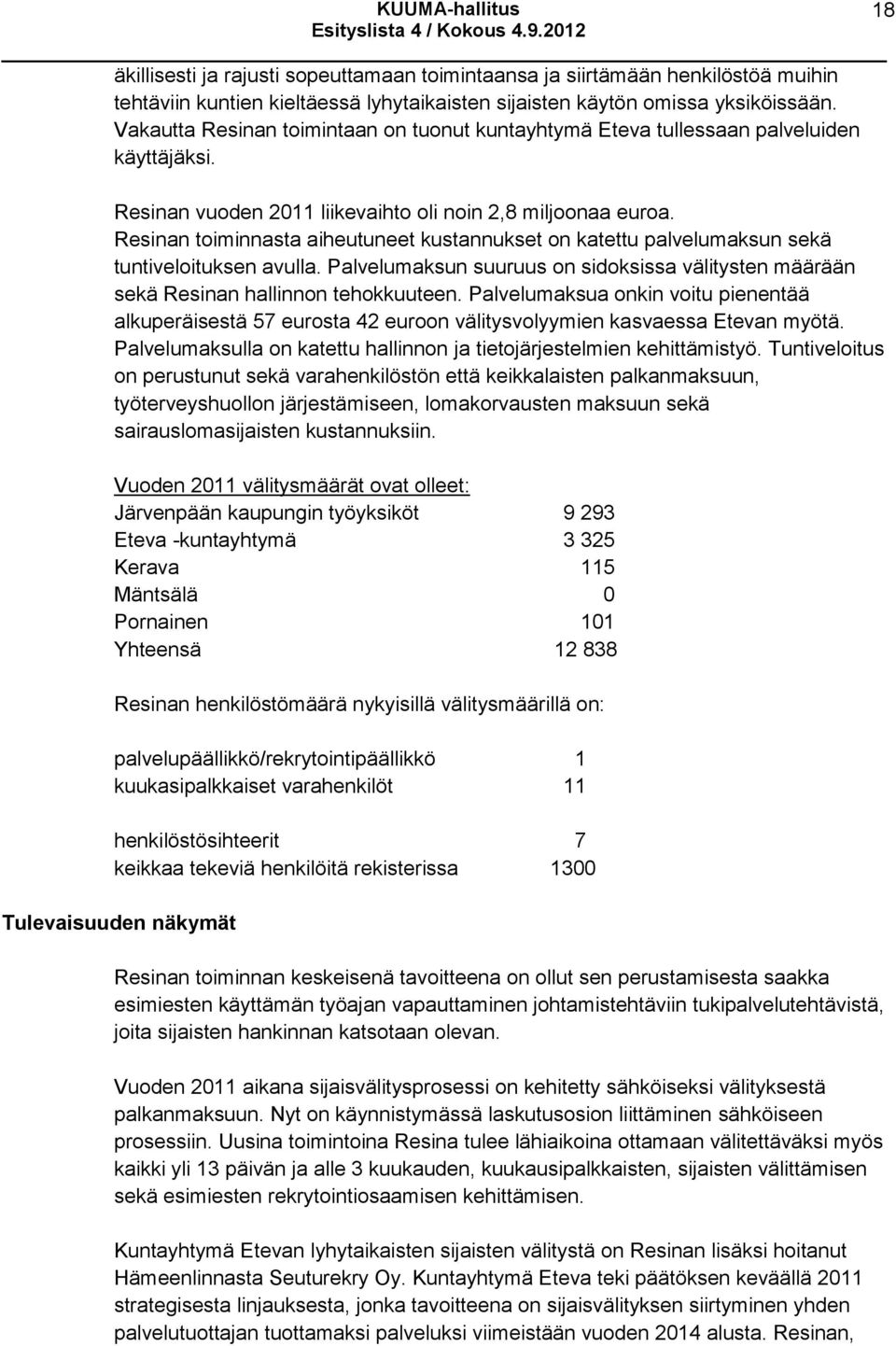 Resinan toiminnasta aiheutuneet kustannukset on katettu palvelumaksun sekä tuntiveloituksen avulla. Palvelumaksun suuruus on sidoksissa välitysten määrään sekä Resinan hallinnon tehokkuuteen.