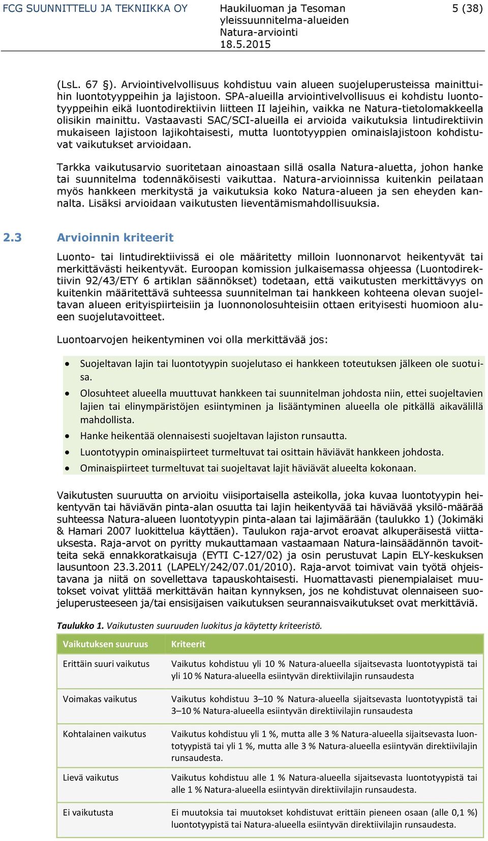 Vastaavasti SAC/SCI-alueilla ei arvioida vaikutuksia lintudirektiivin mukaiseen lajistoon lajikohtaisesti, mutta luontotyyppien ominaislajistoon kohdistuvat vaikutukset arvioidaan.