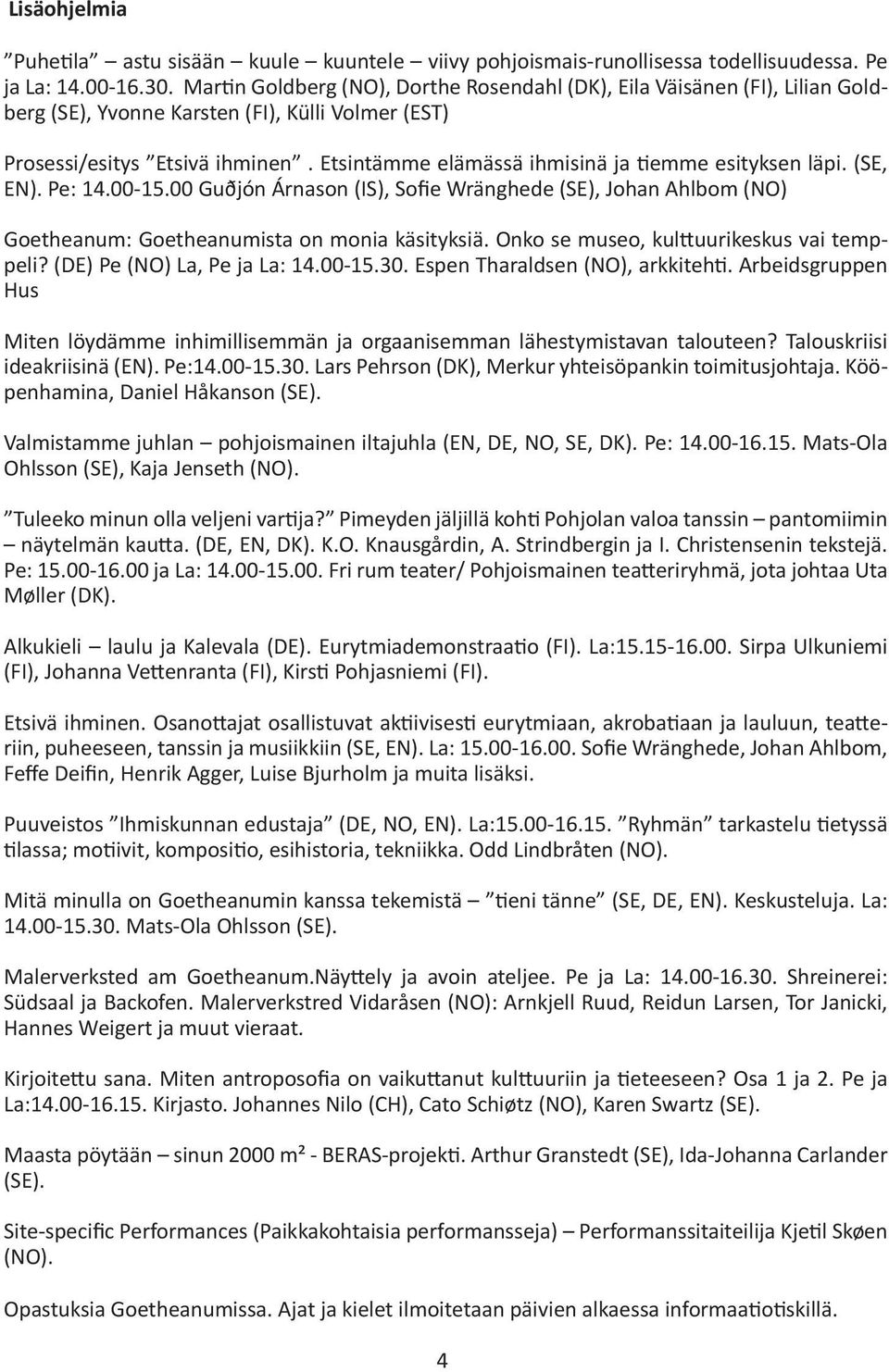 Etsintämme elämässä ihmisinä ja tiemme esityksen läpi. (SE, EN). Pe: 14.00-15.00 Guðjón Árnason (IS), Sofie Wränghede (SE), Johan Ahlbom (NO) Goetheanum: Goetheanumista on monia käsityksiä.