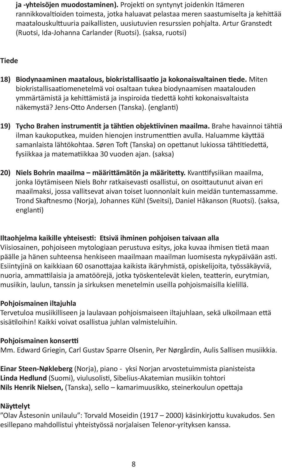 Artur Granstedt (Ruotsi, Ida-Johanna Carlander (Ruotsi). (saksa, ruotsi) Tiede 18) Biodynaaminen maatalous, biokristallisaatio ja kokonaisvaltainen tiede.