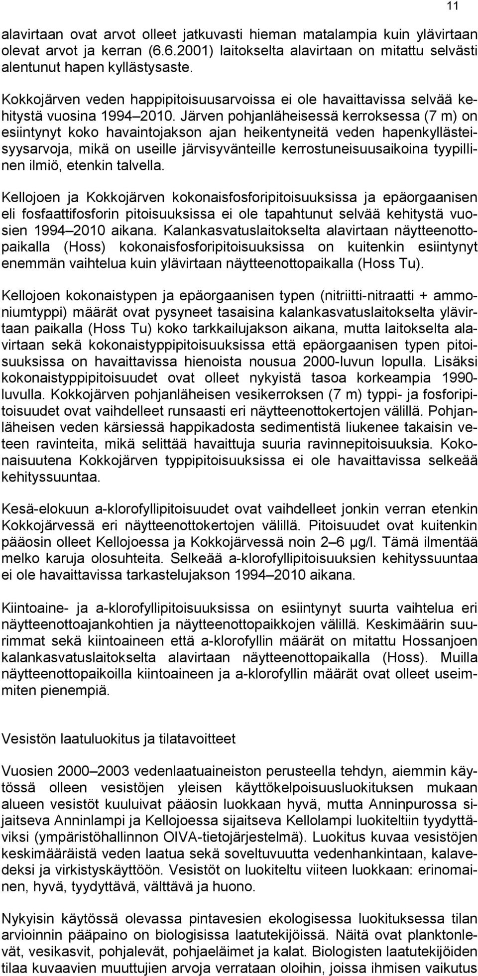 Järven pohjanläheisessä kerroksessa (7 m) on esiintynyt koko havaintojakson ajan heikentyneitä veden hapenkyllästeisyysarvoja, mikä on useille järvisyvänteille kerrostuneisuusaikoina tyypillinen