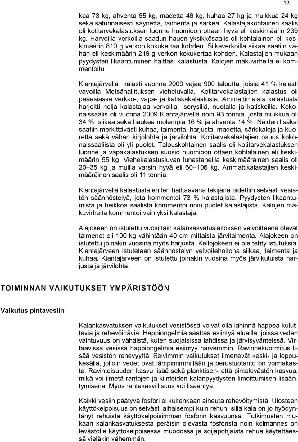 Harvoilla verkoilla saadun hauen yksikkösaalis oli kohtalainen eli keskimäärin 810 g verkon kokukertaa kohden. Siikaverkoilla siikaa saatiin vähän eli keskimäärin 219 g verkon kokukertaa kohden.