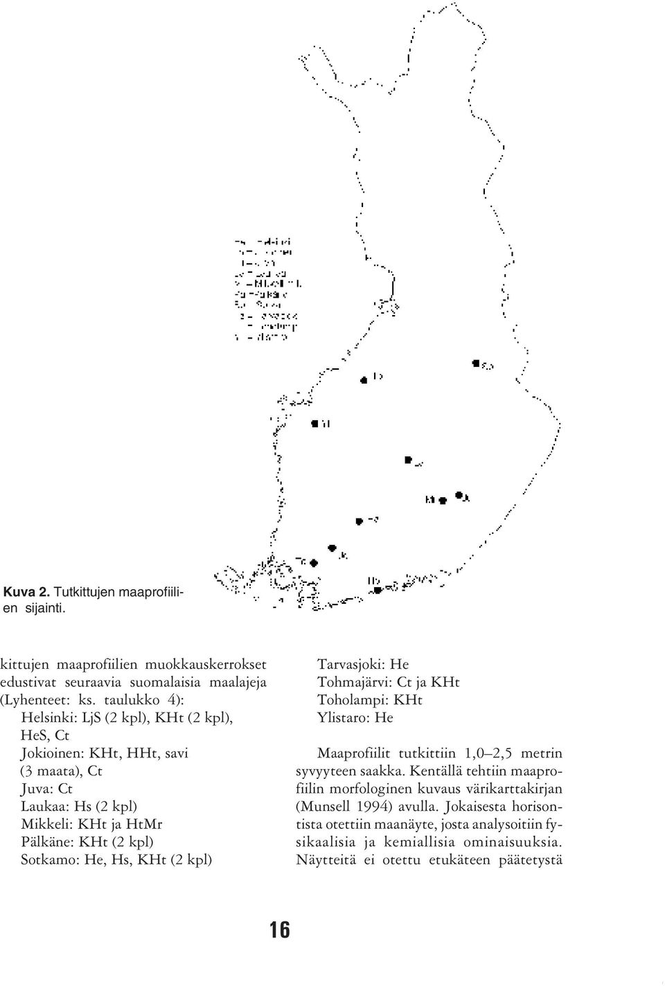 Sotkamo: He, Hs, KHt (2 kpl) Tarvasjoki: He Tohmajärvi: Ct ja KHt Toholampi: KHt Ylistaro: He Maaprofiilit tutkittiin 1,0 2,5 metrin syvyyteen saakka.