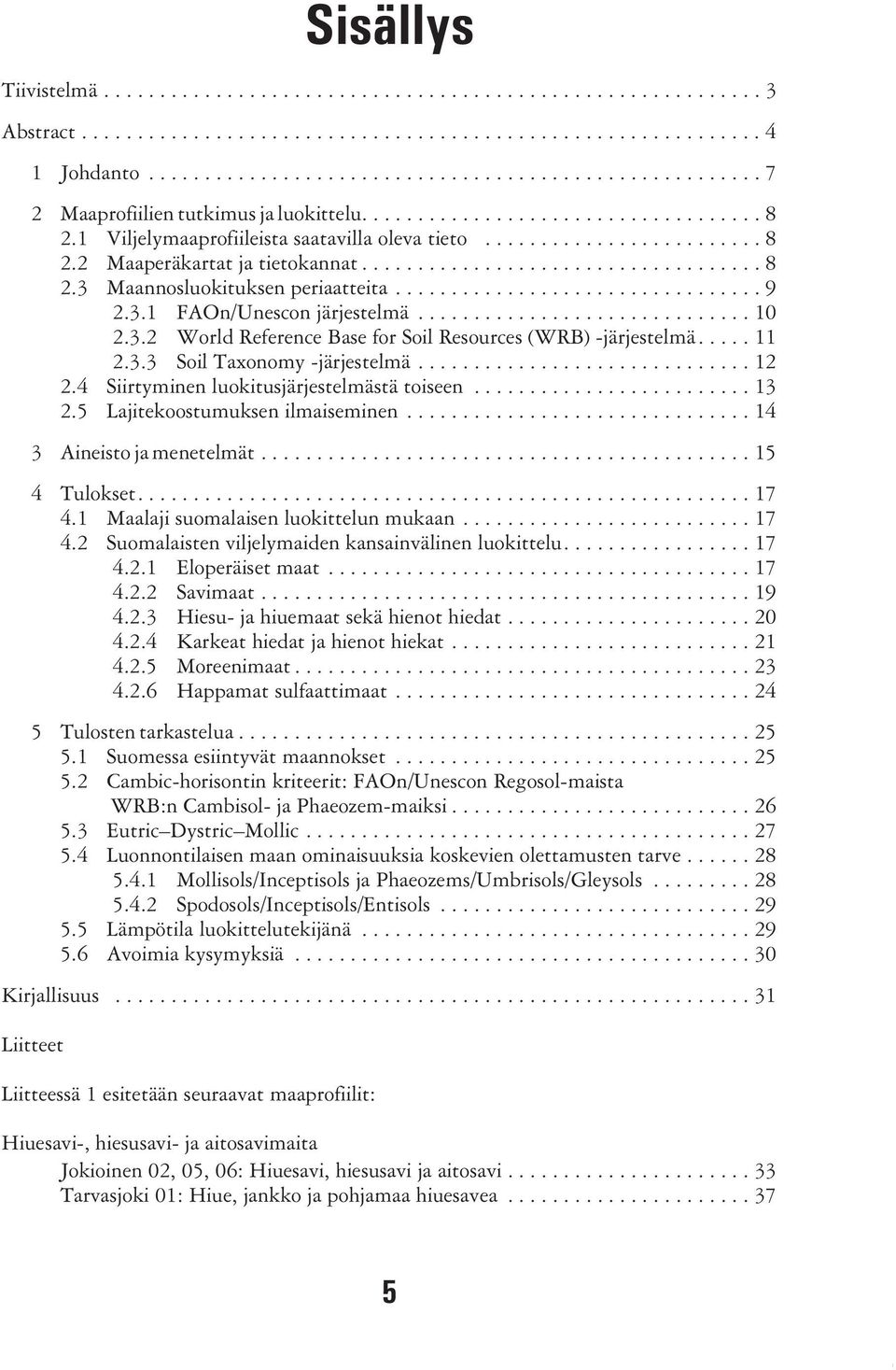 ................................ 9 2.3.1 FAOn/Unescon järjestelmä.............................. 10 2.3.2 World Reference Base for Soil Resources (WRB) -järjestelmä..... 11 2.3.3 Soil Taxonomy -järjestelmä.