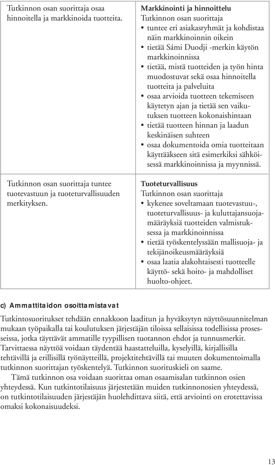 osaa hinnoitella tuotteita ja palveluita osaa arvioida tuotteen tekemiseen käytetyn ajan ja tietää sen vaikutuksen tuotteen kokonaishintaan tietää tuotteen hinnan ja laadun keskinäisen suhteen osaa