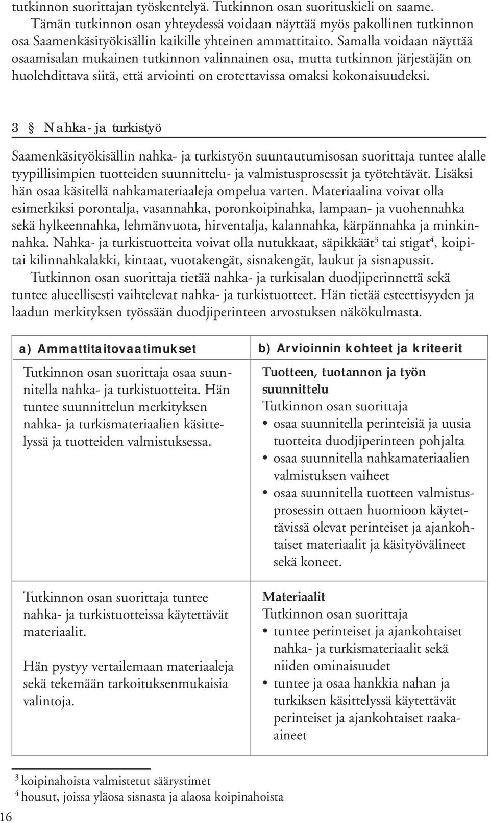 Samalla voidaan näyttää osaamisalan mukainen tutkinnon valinnainen osa, mutta tutkinnon järjestäjän on huolehdittava siitä, että arviointi on erotettavissa omaksi kokonaisuudeksi.