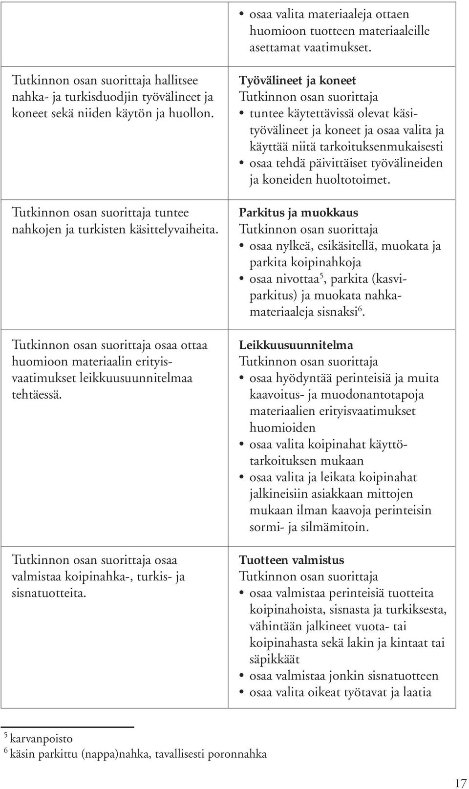 Työvälineet ja koneet tuntee käytettävissä olevat käsityövälineet ja koneet ja osaa valita ja käyttää niitä tarkoituksenmukaisesti osaa tehdä päivittäiset työvälineiden ja koneiden huoltotoimet.