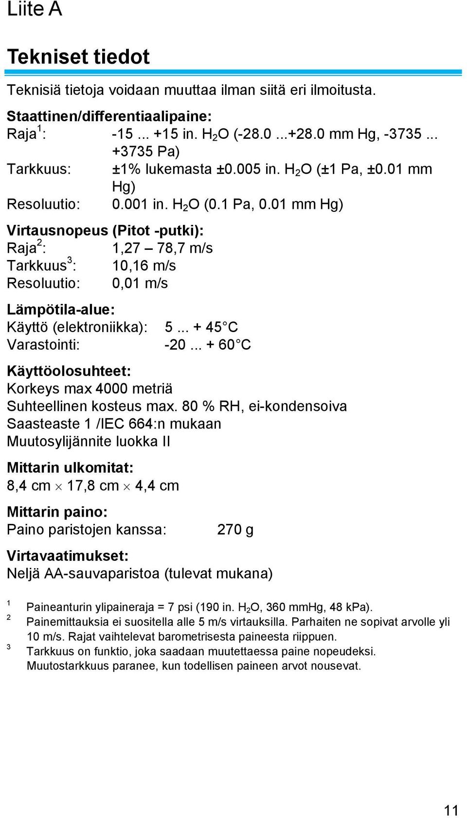 01 mm Hg) Virtausnopeus (Pitot -putki): Raja 2 : 1,27 78,7 m/s Tarkkuus 3 : 10,16 m/s Resoluutio: 0,01 m/s Lämpötila-alue: Käyttö (elektroniikka): 5... + 45 C Varastointi: -20.