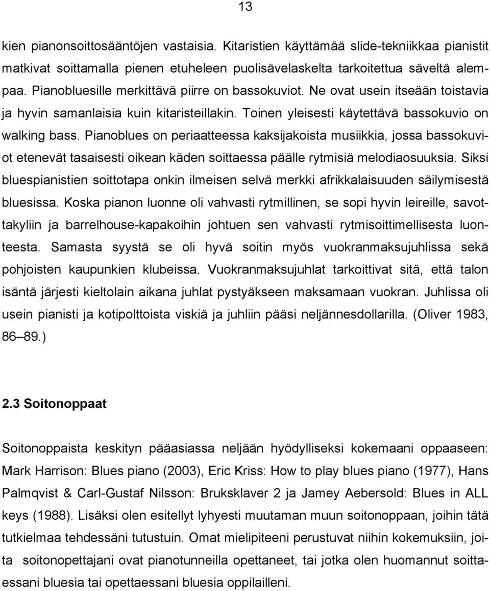 Pianoblues on periaatteessa kaksijakoista musiikkia, jossa bassokuviot etenevät tasaisesti oikean käden soittaessa päälle rytmisiä melodiaosuuksia.