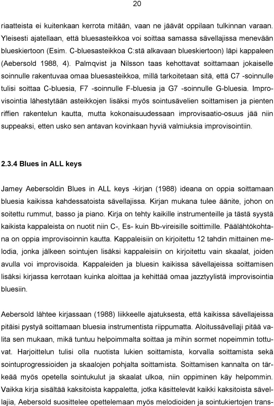 Palmqvist ja Nilsson taas kehottavat soittamaan jokaiselle soinnulle rakentuvaa omaa bluesasteikkoa, millä tarkoitetaan sitä, että C7 -soinnulle tulisi soittaa C-bluesia, F7 -soinnulle F-bluesia ja