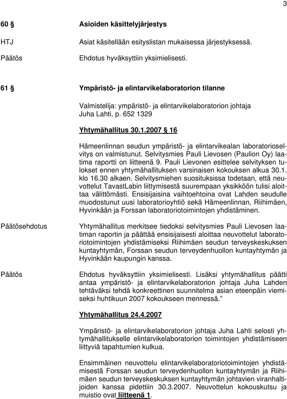 Selvitysmies Pauli Lievosen (Paulion Oy) laatima raportti on liitteenä 9. Pauli Lievonen esittelee selvityksen tulokset ennen yhtymähallituksen varsinaisen kokouksen alkua 30.1. klo 16.30 alkaen.