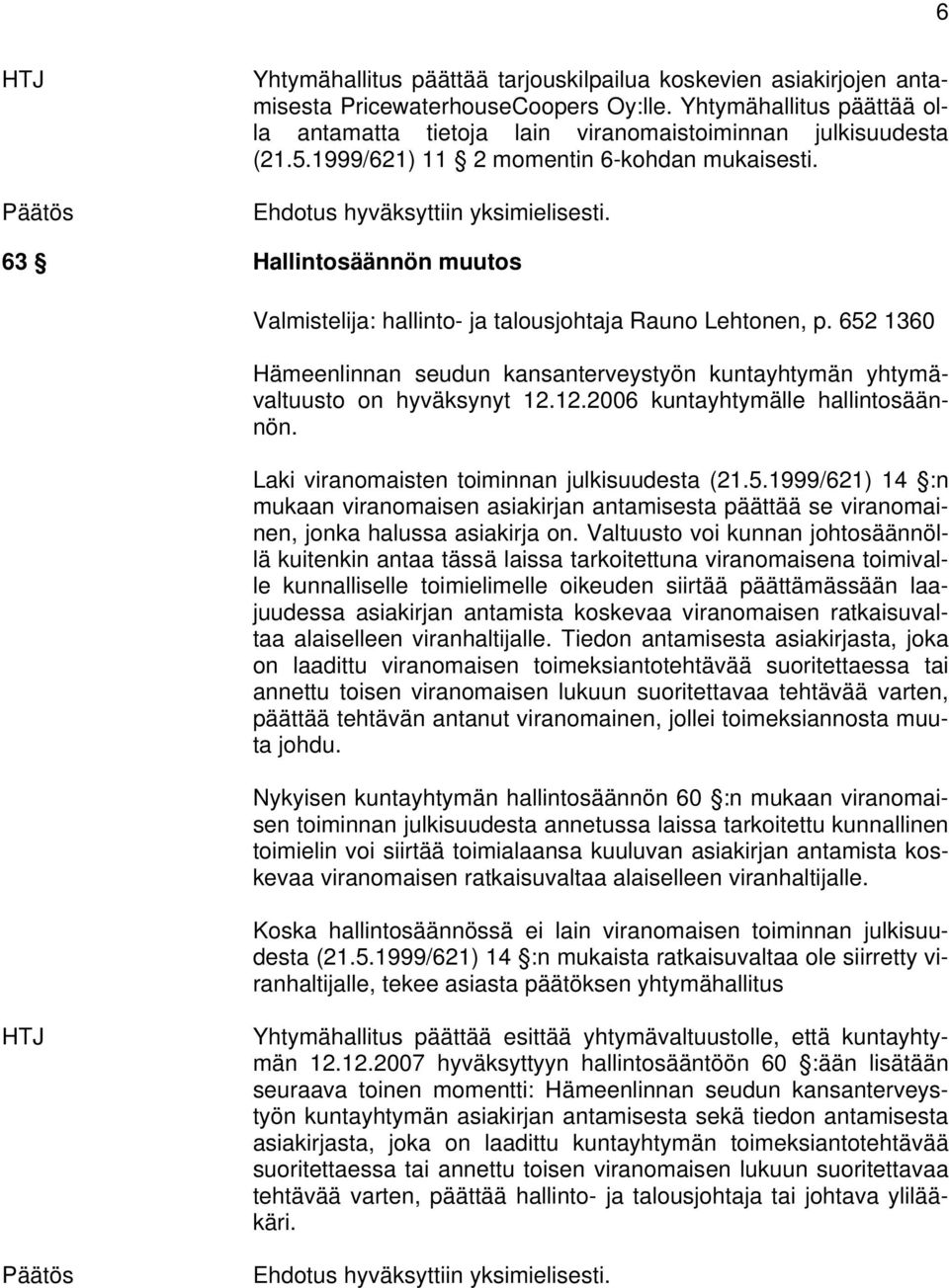 652 1360 Hämeenlinnan seudun kansanterveystyön kuntayhtymän yhtymävaltuusto on hyväksynyt 12.12.2006 kuntayhtymälle hallintosäännön. Laki viranomaisten toiminnan julkisuudesta (21.5.1999/621) 14 :n mukaan viranomaisen asiakirjan antamisesta päättää se viranomainen, jonka halussa asiakirja on.