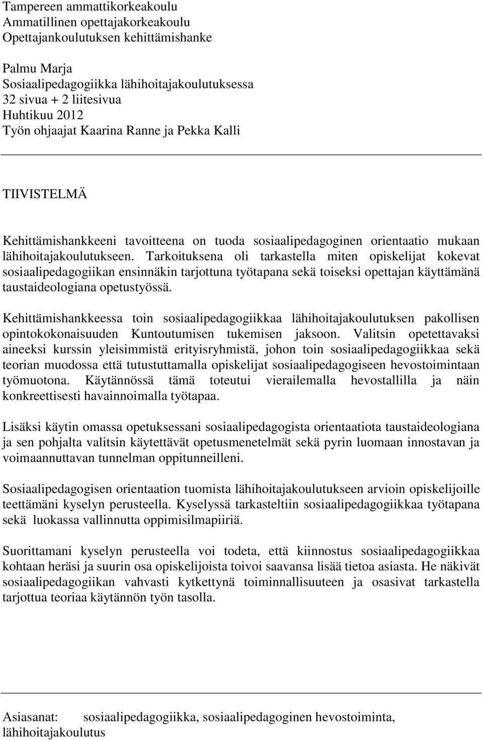 Tarkoituksena oli tarkastella miten opiskelijat kokevat sosiaalipedagogiikan ensinnäkin tarjottuna työtapana sekä toiseksi opettajan käyttämänä taustaideologiana opetustyössä.