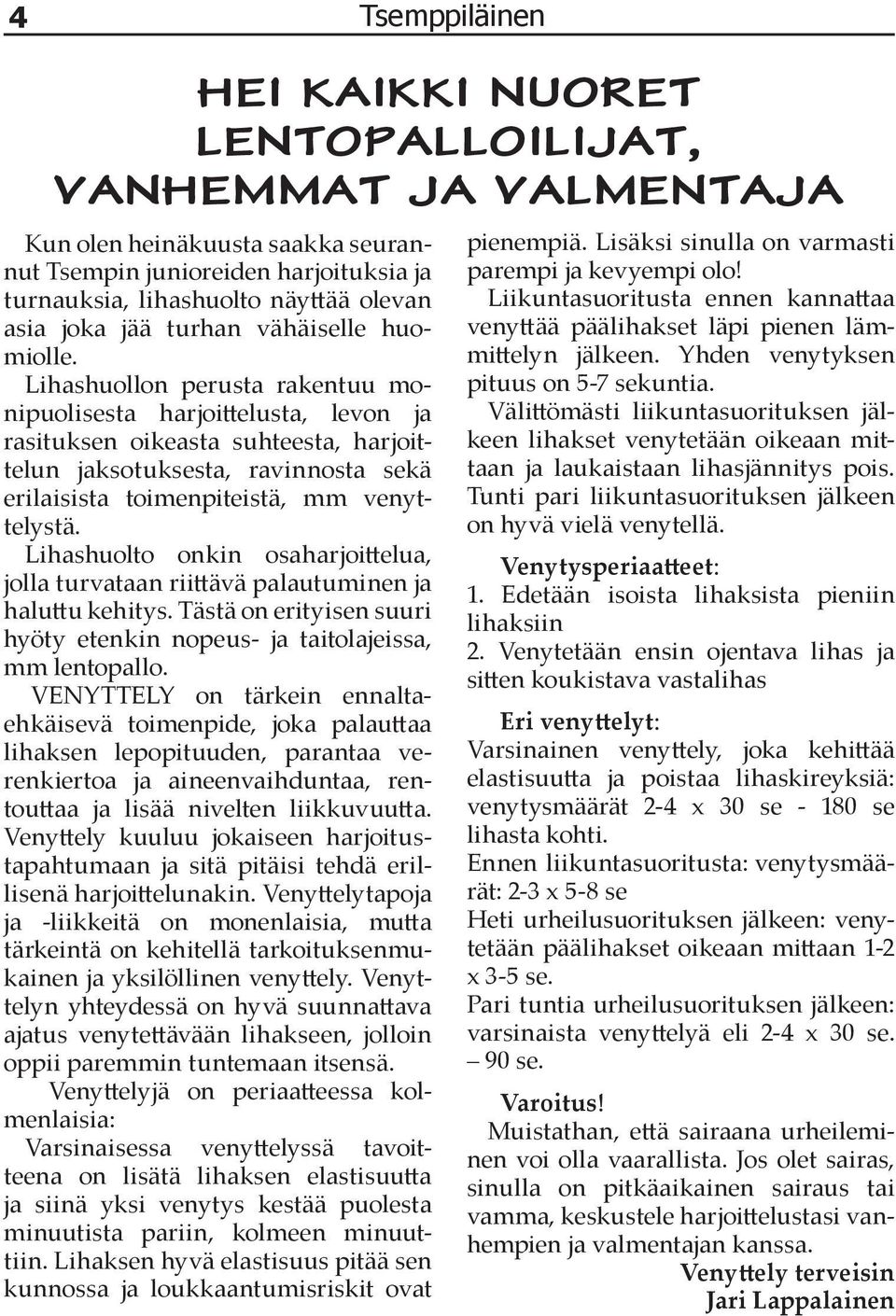 Lihashuollon perusta rakentuu monipuolisesta harjoi elusta, levon ja rasituksen oikeasta suhteesta, harjoittelun jaksotuksesta, ravinnosta sekä erilaisista toimenpiteistä, mm venyttelystä.