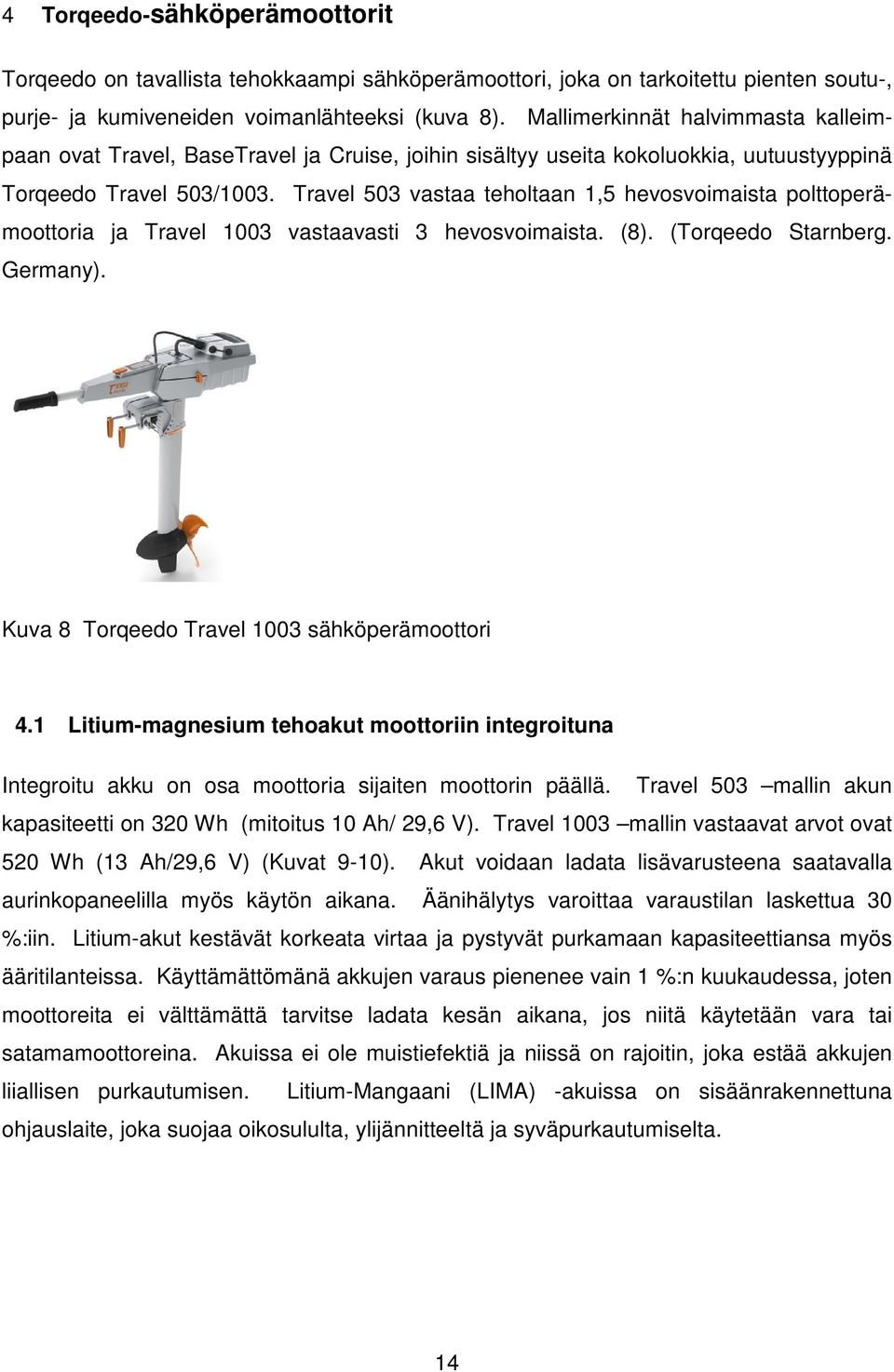 Travel 503 vastaa teholtaan 1,5 hevosvoimaista polttoperämoottoria ja Travel 1003 vastaavasti 3 hevosvoimaista. (8). (Torqeedo Starnberg. Germany). Kuva 8 Torqeedo Travel 1003 sähköperämoottori 4.