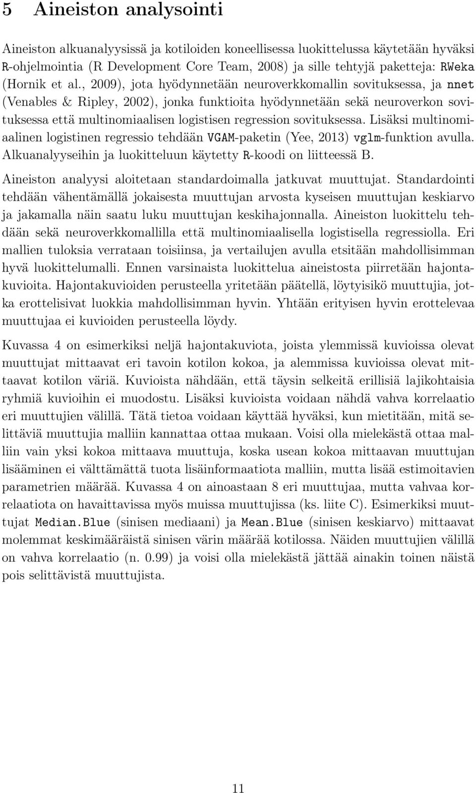 , 2009), jota hyödynnetään neuroverkkomallin sovituksessa, ja nnet (Venables & Ripley, 2002), jonka funktioita hyödynnetään sekä neuroverkon sovituksessa että multinomiaalisen logistisen regression