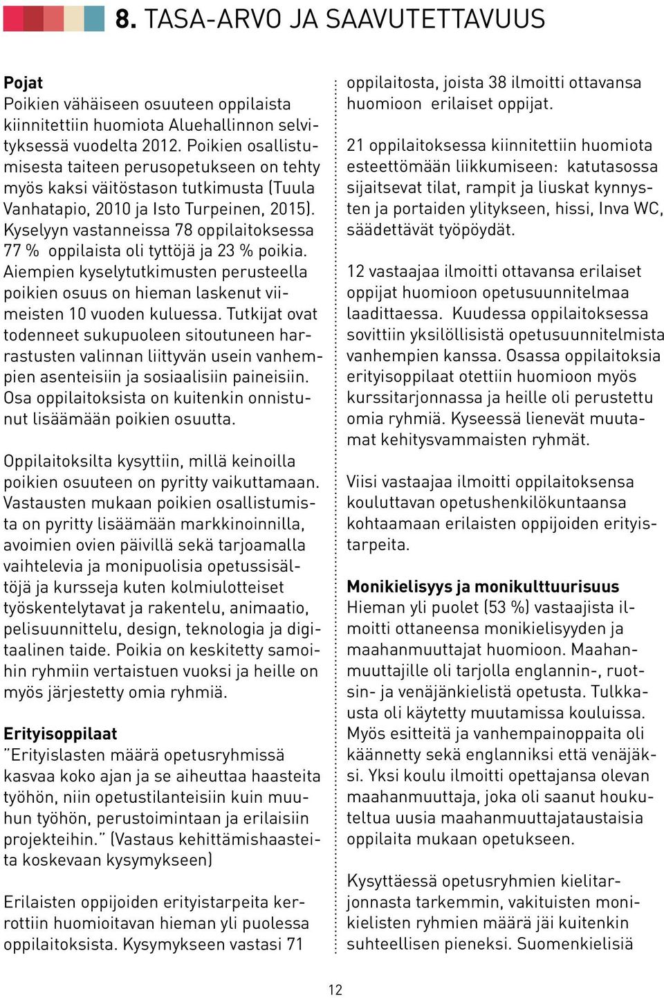 Kyselyyn vastanneissa 78 oppilaitoksessa 77 % oppilaista oli tyttöjä ja 23 % poikia. Aiempien kyselytutkimusten perusteella poikien osuus on hieman laskenut viimeisten 10 vuoden kuluessa.