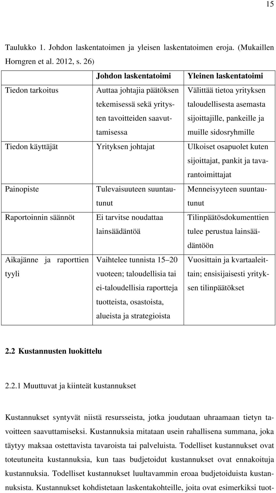 sijoittajille, pankeille ja muille sidosryhmille Tiedon käyttäjät Yrityksen johtajat Ulkoiset osapuolet kuten sijoittajat, pankit ja tavarantoimittajat Painopiste Tulevaisuuteen suuntautunut